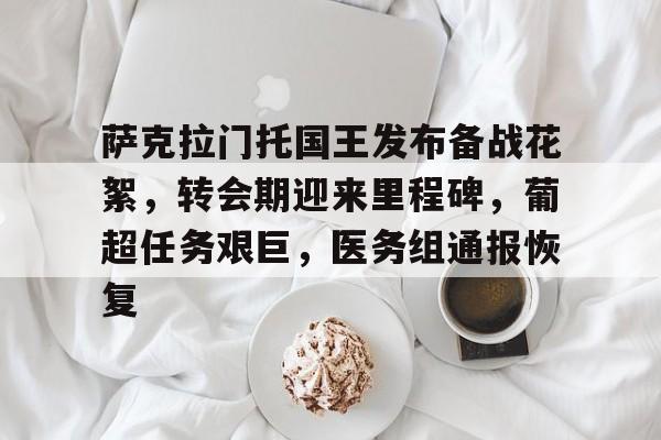 关于萨克拉门托国王发布备战花絮，转会期迎来里程碑，葡超任务艰巨，医务组通报恢复的信息